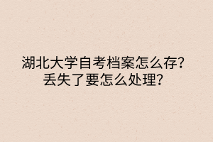 湖北大学自考档案怎么存？丢失了要怎么处理？