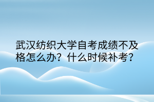 武汉纺织大学自考成绩不及格怎么办？什么时候补考？