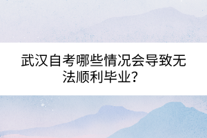 武汉自考哪些情况会导致无法顺利毕业？