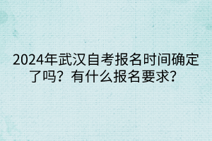 2024年武汉自考报名时间确定了吗？有什么报名要求？