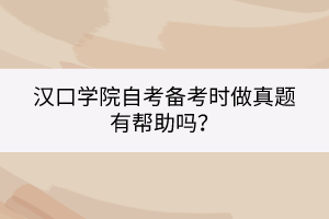 汉口学院自考备考时做真题有帮助吗？