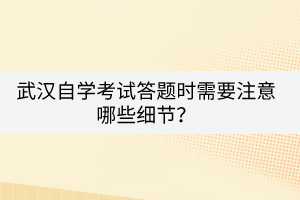 武汉自学考试答题时需要注意哪些细节？