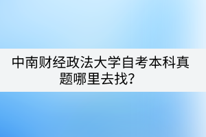 中南财经政法大学自考本科真题哪里去找？