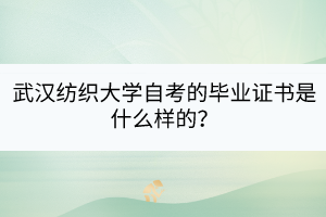 武汉纺织大学自考的毕业证书是什么样的？