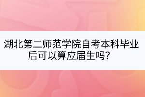 湖北第二师范学院自考本科毕业后可以算应届生吗？