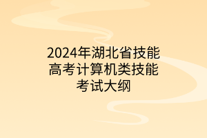 2024年湖北省技能高考计算机类技能考试大纲