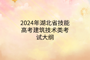 2024年湖北省技能高考建筑技术类考试大纲