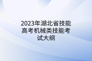 2023年湖北省技能高考机械类技能考试大纲