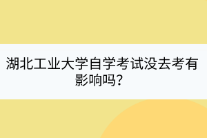 湖北工业大学自学考试没去考有影响吗？