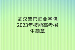 武汉警官职业学院2023年技能高考招生简章