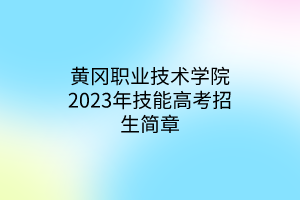 黄冈职业技术学院2023年技能高考招生简章