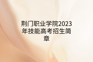 荆门职业学院2023年技能高考招生简章