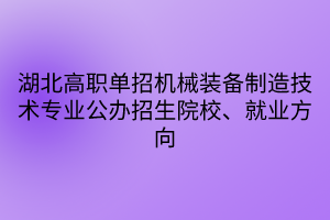 湖北高职单招机械装备制造技术专业