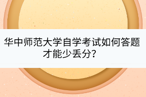 华中师范大学自学考试如何答题才能少丢分？