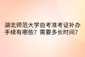 湖北师范大学自考准考证补办手续有哪些？需要多长时间？