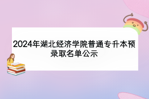 2024年湖北经济学院普通专升本预录取名单公示