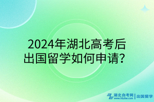 2024年湖北高考后出国留学如何申请？