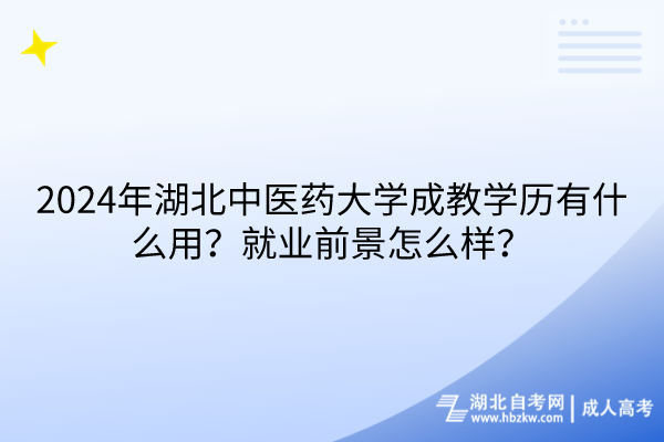 2024年湖北中医药大学成教学历有什么用？就业前景怎么样？