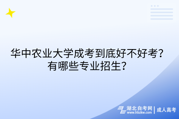 华中农业大学成考到底好不好考？有哪些专业招生？