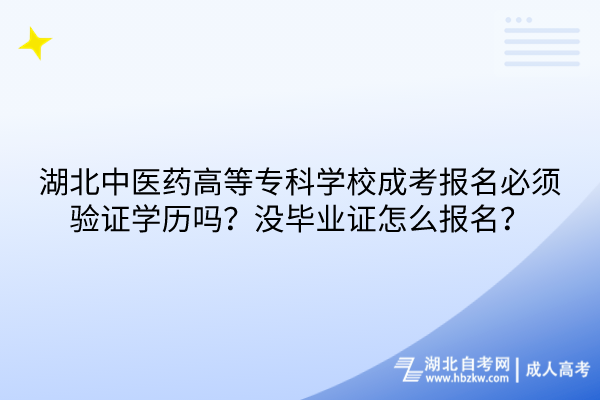 湖北中医药高等专科学校成考报名必须验证学历吗？没毕业证怎么报名？