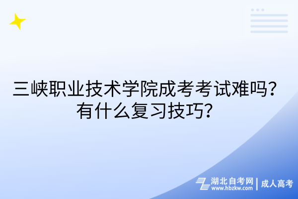 三峡职业技术学院成考考试难吗？有什么复习技巧？