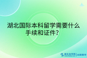 湖北国际本科留学需要什么手续和证件