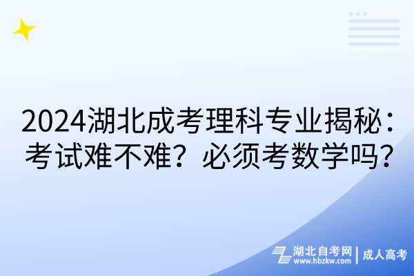 2024湖北成考理科专业揭秘：考试难不难？必须考数学吗？