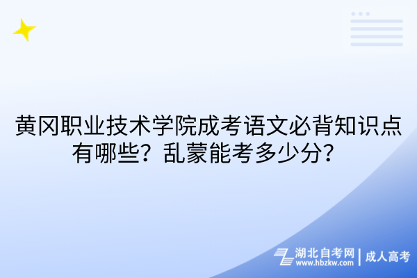 黄冈职业技术学院成考语文必背知识点有哪些？乱蒙能考多少分？