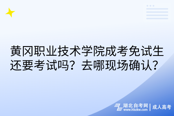 黄冈职业技术学院成考免试生还要考试吗？去哪现场确认？