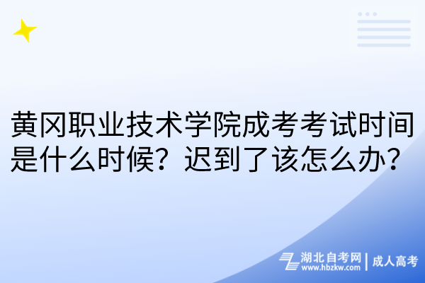 黄冈职业技术学院成考考试时间是什么时候？迟到了该怎么办？