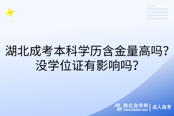 湖北成考本科学历含金量高吗？没学位证有影响吗？