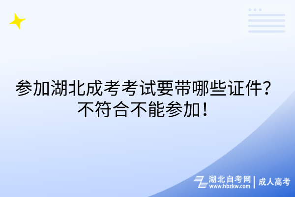 参加湖北成考考试要带哪些证件？不符合不能参加！