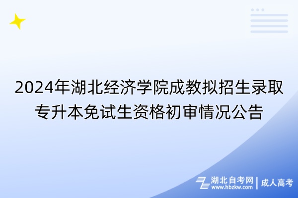 2024年湖北经济学院成教拟招生录取专升本免试生资格初审情况公告