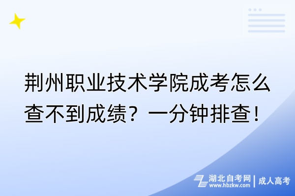 荆州职业技术学院成考怎么查不到成绩？一分钟排查！