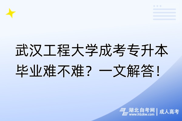 武汉工程大学成考专升本毕业难不难？一文解答！