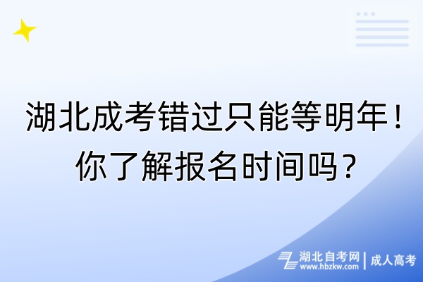 湖北成考错过只能等明年！你了解报名时间吗？