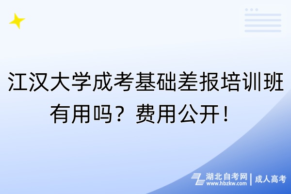 江汉大学成考基础差报培训班有用吗？费用公开！