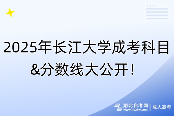 2025年长江大学成考科目&分数线大公开！