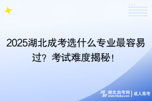 2025湖北成考选什么专业最容易过？考试难度揭秘！