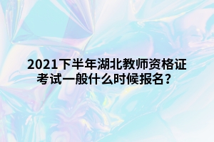 2021下半年湖北教师资格证考试一般什么时候报名？