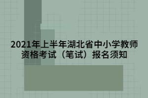 2021年上半年湖北省中小学教师资格考试（笔试）报名须知