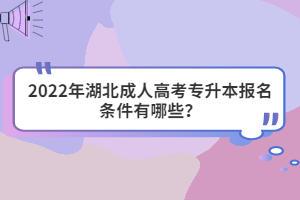 2022年湖北成人高考专升本报名条件有哪些？