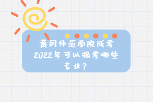 黄冈师范学院成考2022年可以报考哪些专业？