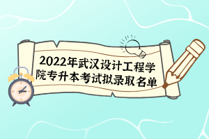 2022年武汉设计工程学院专升本考试拟录取名单