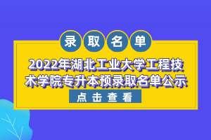 2022年湖北工业大学工程技术学院专升本预录取名单公示