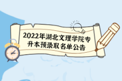 2022年湖北文理学院专升本预录取名单公告