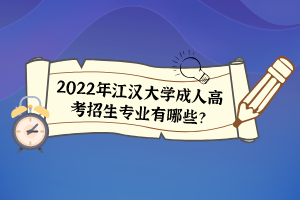 2022年江汉大学成人高考招生专业有哪些？