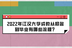 2022年江汉大学成教从报名到毕业有哪些流程？