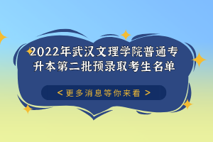 2022年武汉文理学院普通专升本第二批预录取考生名单