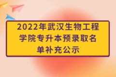 2022年武汉生物工程学院专升本预录取名单补充公示